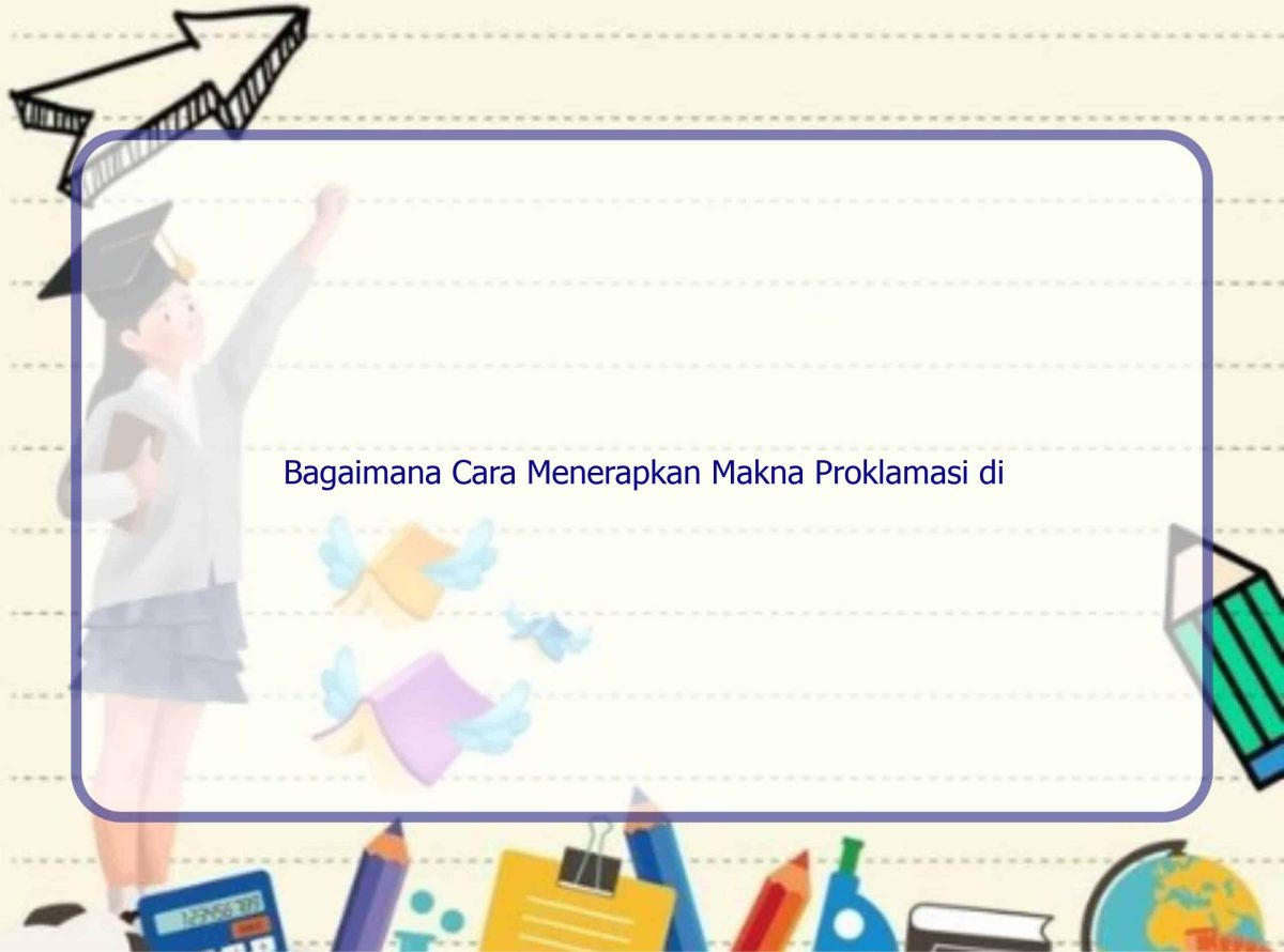Bagaimana Cara Menerapkan Makna Proklamasi Di Kehidupan Sehari-Hari ...